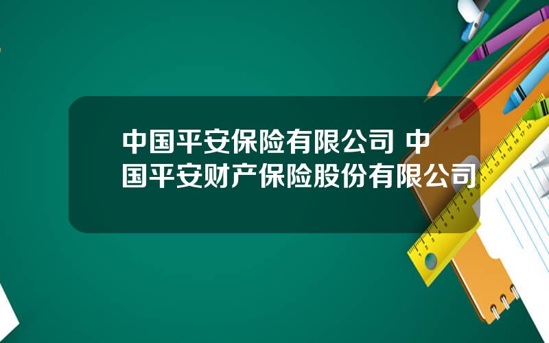 中国平安保险有限公司 中国平安财产保险股份有限公司